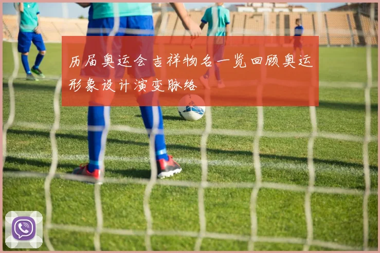 历届奥运会吉祥物名一览回顾奥运形象设计演变脉络