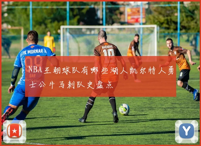 NBA王朝球队有哪些湖人凯尔特人勇士公牛马刺队史盘点