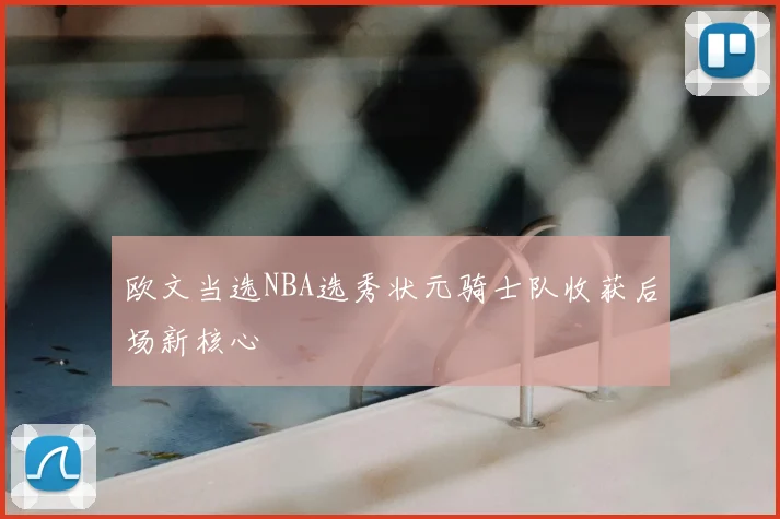 欧文当选NBA选秀状元骑士队收获后场新核心
