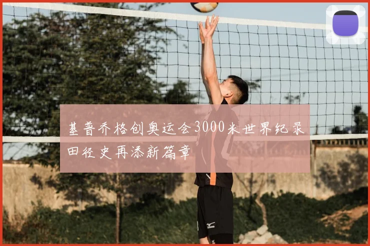 基普乔格创奥运会3000米世界纪录田径史再添新篇章