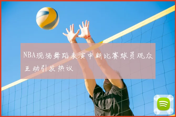 NBA现场舞蹈表演中断比赛球员观众互动引发热议