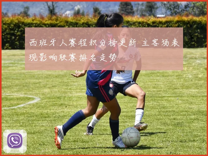 西班牙人赛程积分榜更新 主客场表现影响联赛排名走势