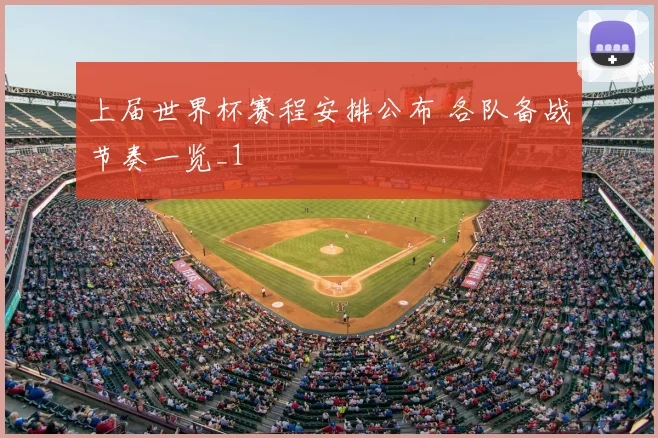 上届世界杯赛程安排公布 各队备战节奏一览_1