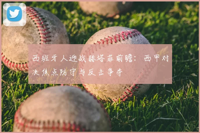 西班牙人迎战赫塔菲前瞻：西甲对决焦点防守与反击争夺