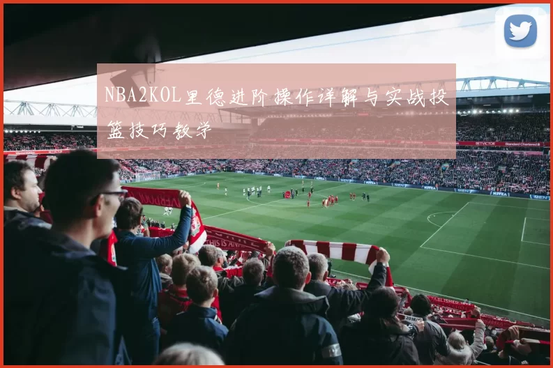 NBA2KOL里德进阶操作详解与实战投篮技巧教学