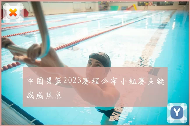 中国男篮2023赛程公布小组赛关键战成焦点