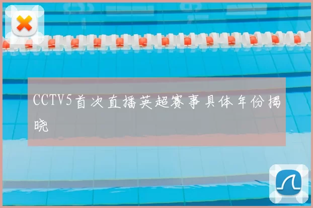 CCTV5首次直播英超赛事具体年份揭晓