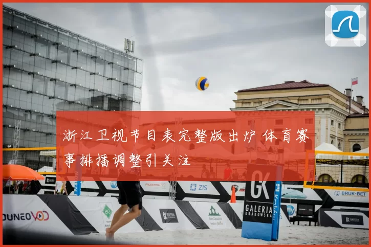 浙江卫视节目表完整版出炉 体育赛事排播调整引关注