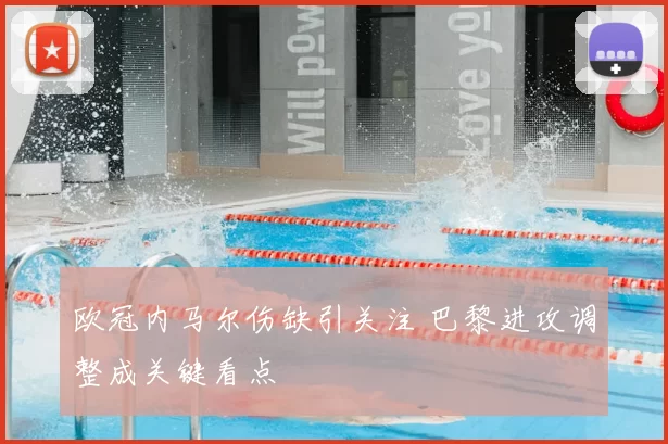 欧冠内马尔伤缺引关注 巴黎进攻调整成关键看点