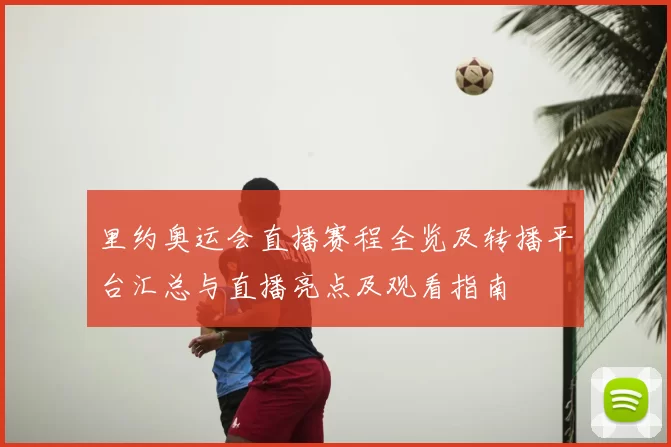 里约奥运会直播赛程全览及转播平台汇总与直播亮点及观看指南