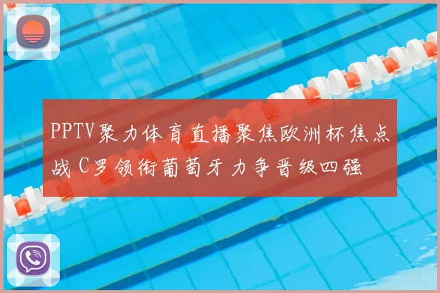PPTV聚力体育直播聚焦欧洲杯焦点战 C罗领衔葡萄牙力争晋级四强