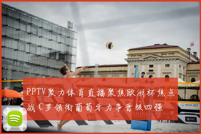 PPTV聚力体育直播聚焦欧洲杯焦点战 C罗领衔葡萄牙力争晋级四强