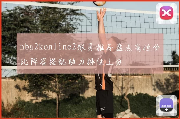 nba2konline2球员推荐盘点高性价比阵容搭配助力排位上分