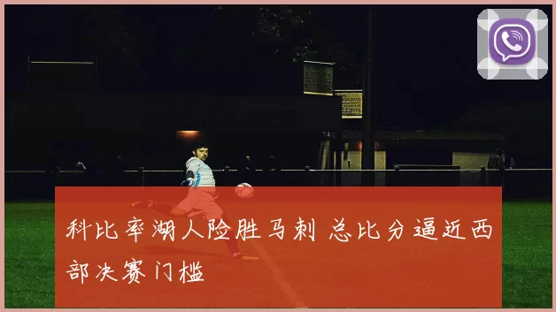 科比率湖人险胜马刺 总比分逼近西部决赛门槛