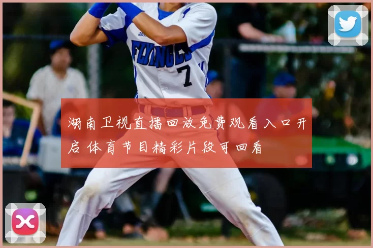 湖南卫视直播回放免费观看入口开启 体育节目精彩片段可回看