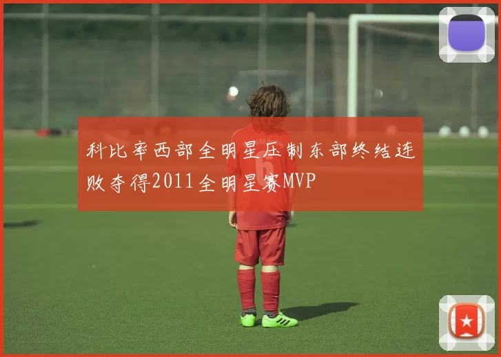 科比率西部全明星压制东部终结连败夺得2011全明星赛MVP