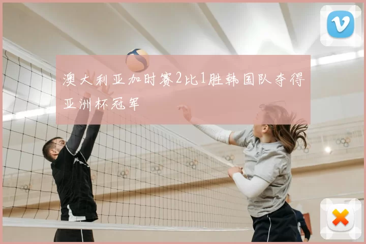 澳大利亚加时赛2比1胜韩国队夺得亚洲杯冠军