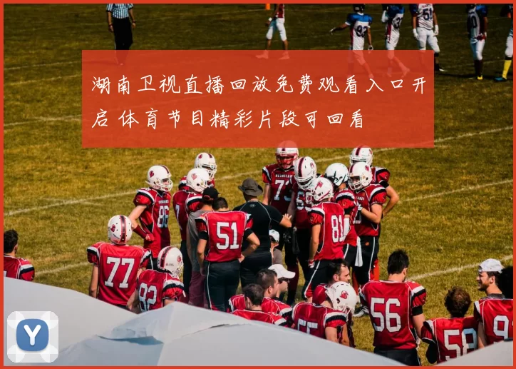 湖南卫视直播回放免费观看入口开启 体育节目精彩片段可回看