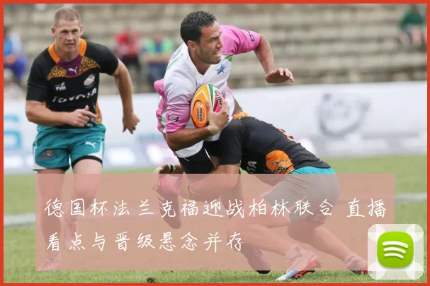 德国杯法兰克福迎战柏林联合 直播看点与晋级悬念并存