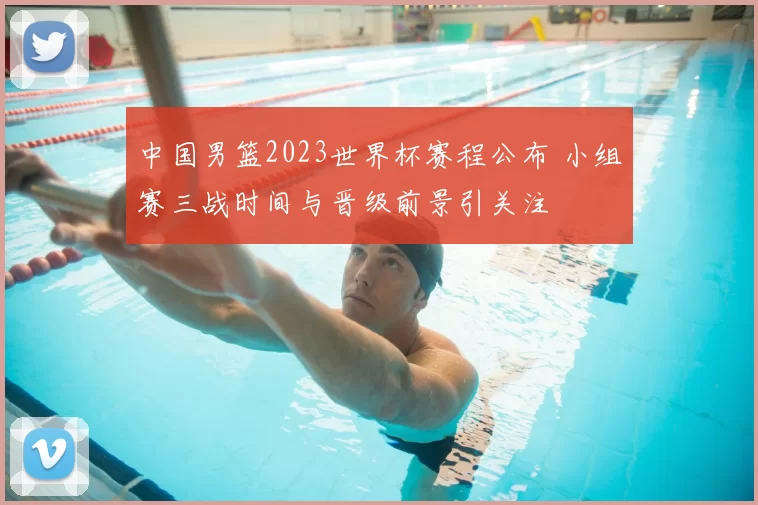 中国男篮2023世界杯赛程公布 小组赛三战时间与晋级前景引关注