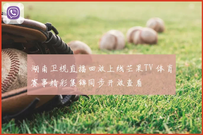 湖南卫视直播回放上线芒果TV 体育赛事精彩集锦同步开放查看