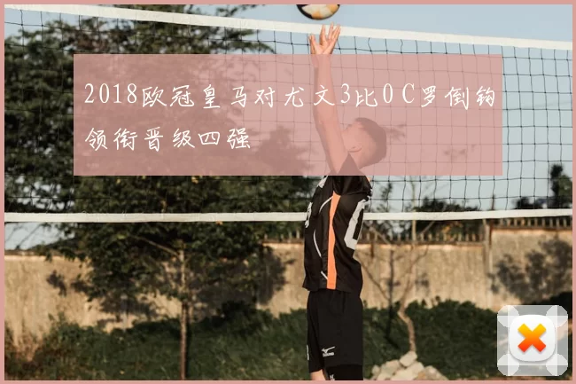 2018欧冠皇马对尤文3比0 C罗倒钩领衔晋级四强