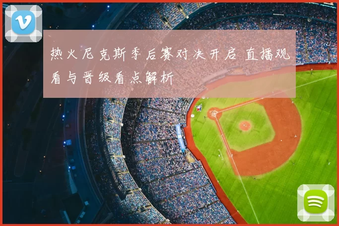 热火尼克斯季后赛对决开启 直播观看与晋级看点解析