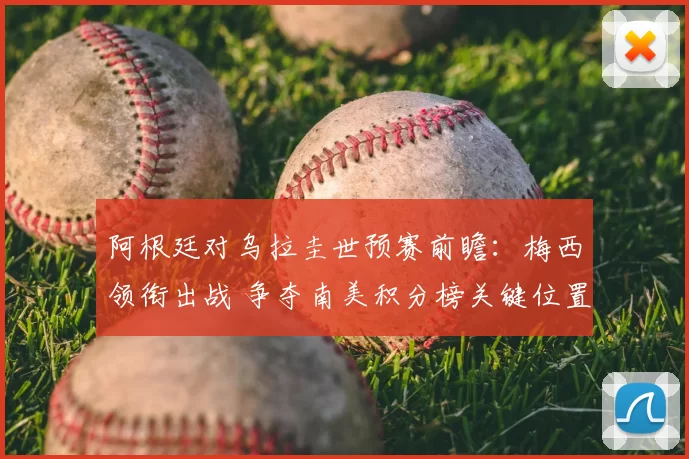 阿根廷对乌拉圭世预赛前瞻：梅西领衔出战 争夺南美积分榜关键位置