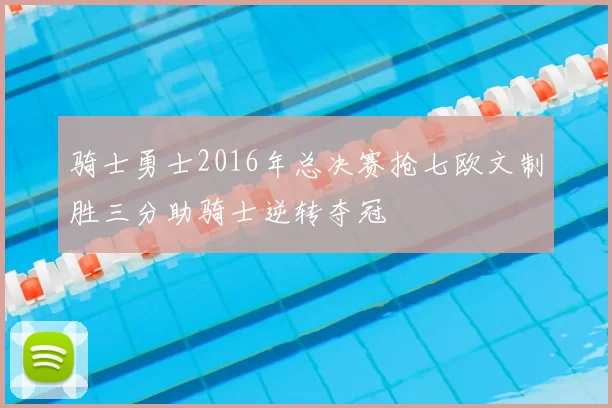 骑士勇士2016年总决赛抢七欧文制胜三分助骑士逆转夺冠