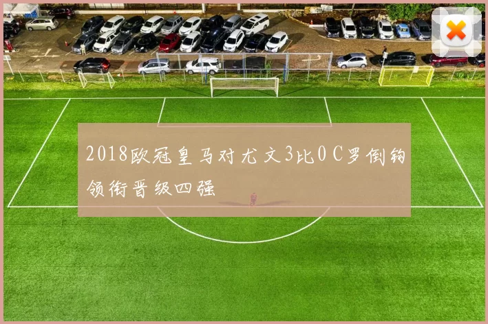 2018欧冠皇马对尤文3比0 C罗倒钩领衔晋级四强